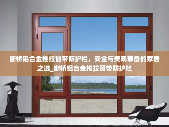 断桥铝合金推拉窗带防护栏，安全与美观兼备的家居之选_断桥铝合金推拉窗带防护栏
