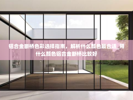 铝合金断桥色彩选择指南，解析什么颜色最合适_用什么颜色铝合金断桥比较好