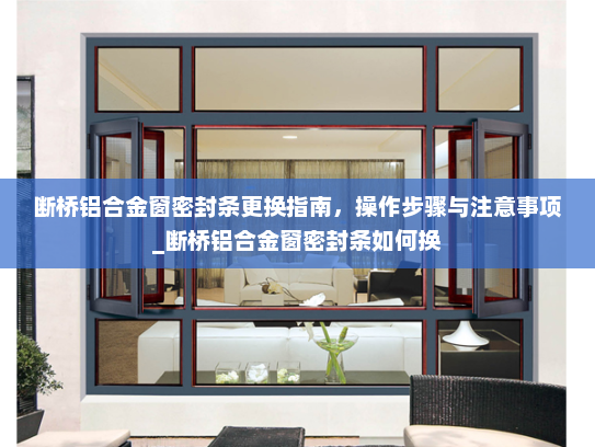 断桥铝合金窗密封条更换指南，操作步骤与注意事项_断桥铝合金窗密封条如何换