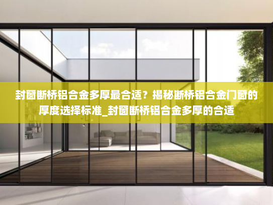 封窗断桥铝合金多厚最合适？揭秘断桥铝合金门窗的厚度选择标准_封窗断桥铝合金多厚的合适