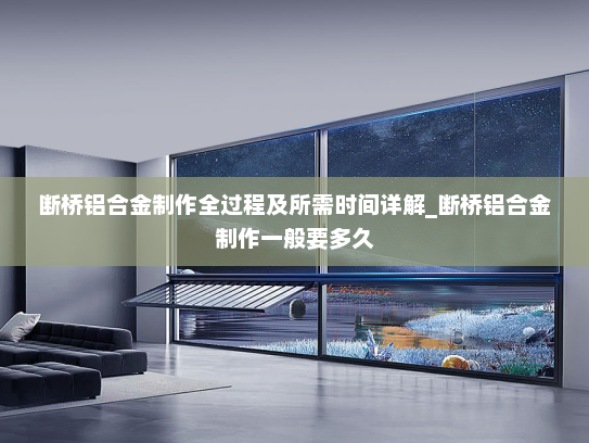 断桥铝合金制作全过程及所需时间详解_断桥铝合金制作一般要多久