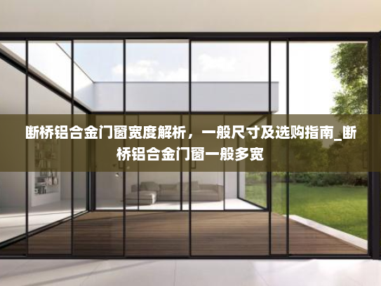 断桥铝合金门窗宽度解析，一般尺寸及选购指南_断桥铝合金门窗一般多宽
