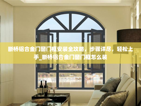 断桥铝合金门窗门框安装全攻略，步骤详尽，轻松上手_断桥铝合金门窗门框怎么装