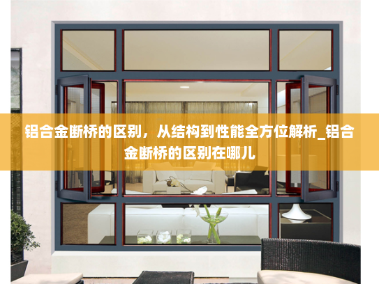铝合金断桥的区别，从结构到性能全方位解析_铝合金断桥的区别在哪儿