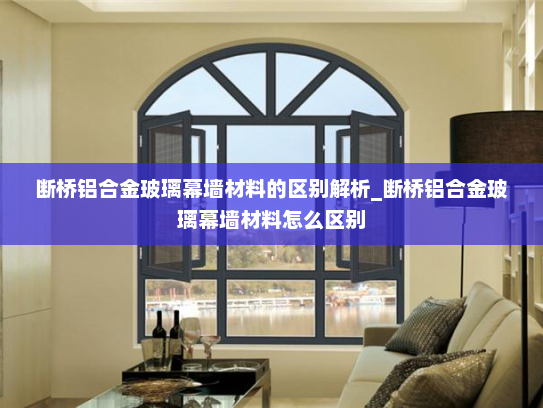 断桥铝合金玻璃幕墙材料的区别解析_断桥铝合金玻璃幕墙材料怎么区别