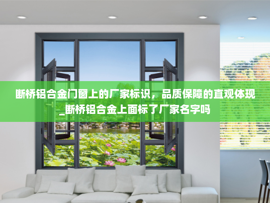 断桥铝合金门窗上的厂家标识，品质保障的直观体现_断桥铝合金上面标了厂家名字吗