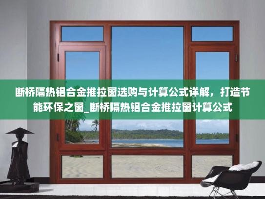 断桥隔热铝合金推拉窗选购与计算公式详解，打造节能环保之窗_断桥隔热铝合金推拉窗计算公式