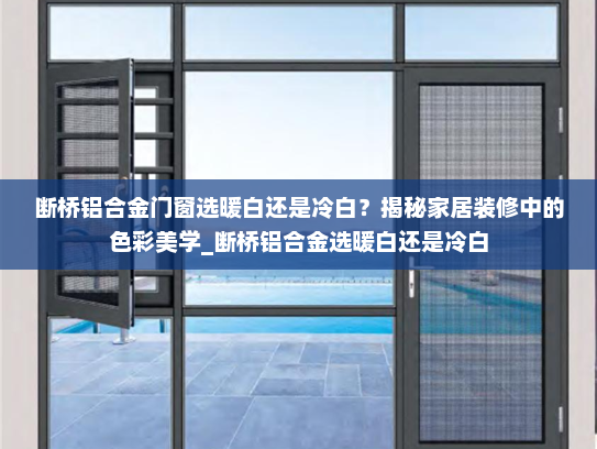 断桥铝合金门窗选暖白还是冷白？揭秘家居装修中的色彩美学_断桥铝合金选暖白还是冷白