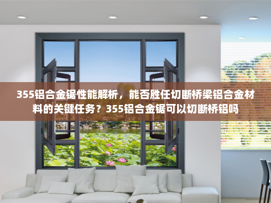 355铝合金锯性能解析，能否胜任切断桥梁铝合金材料的关键任务？355铝合金锯可以切断桥铝吗
