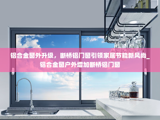 铝合金窗外升级，断桥铝门窗引领家居节能新风尚_铝合金窗户外增加断桥铝门窗