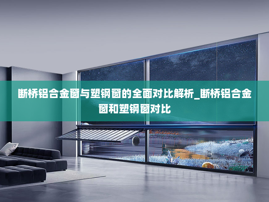 断桥铝合金窗与塑钢窗的全面对比解析_断桥铝合金窗和塑钢窗对比