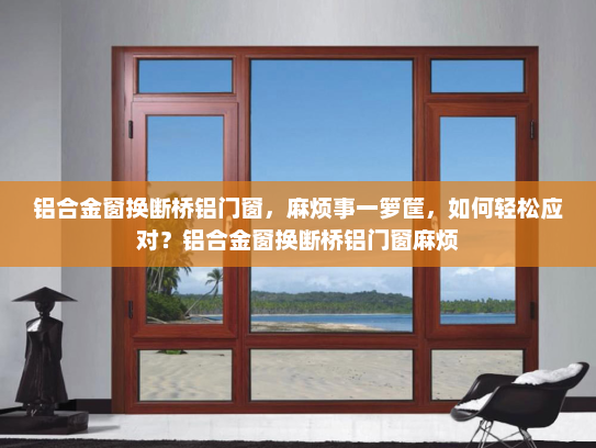 铝合金窗换断桥铝门窗，麻烦事一箩筐，如何轻松应对？铝合金窗换断桥铝门窗麻烦