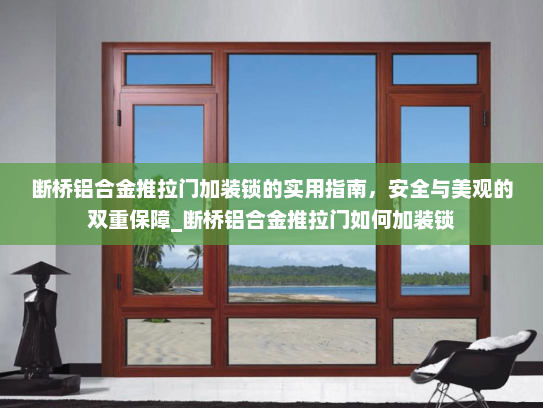 断桥铝合金推拉门加装锁的实用指南，安全与美观的双重保障_断桥铝合金推拉门如何加装锁