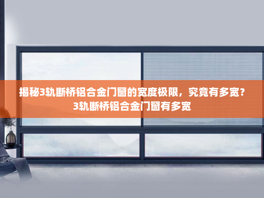 揭秘3轨断桥铝合金门窗的宽度极限，究竟有多宽？3轨断桥铝合金门窗有多宽