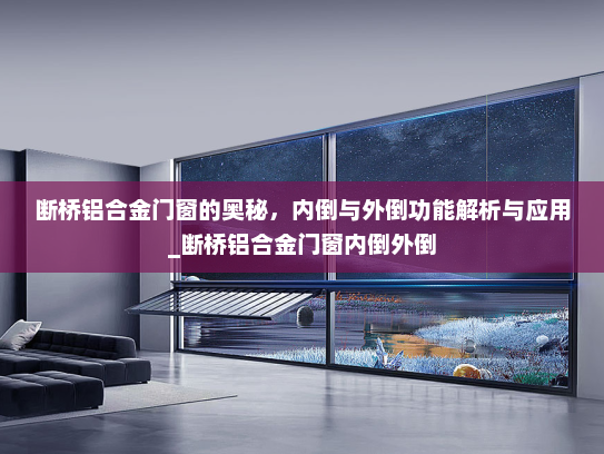 断桥铝合金门窗的奥秘，内倒与外倒功能解析与应用_断桥铝合金门窗内倒外倒