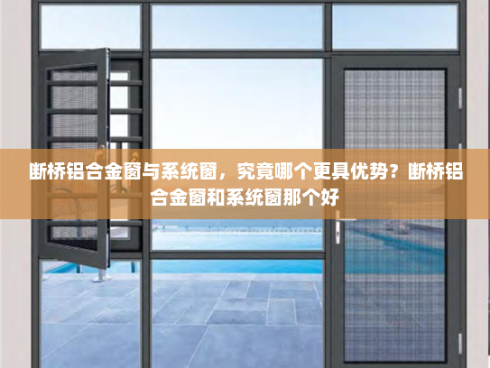 断桥铝合金窗与系统窗，究竟哪个更具优势？断桥铝合金窗和系统窗那个好
