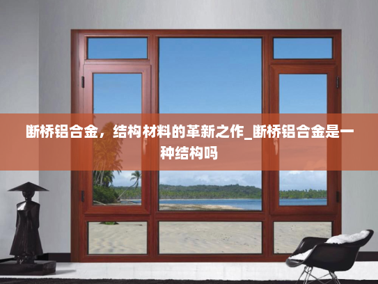 断桥铝合金，结构材料的革新之作_断桥铝合金是一种结构吗