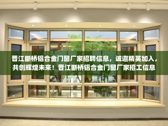 晋江断桥铝合金门窗厂家招聘信息，诚邀精英加入，共创辉煌未来！晋江断桥铝合金门窗厂家招工信息