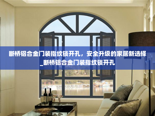 断桥铝合金门装指纹锁开孔，安全升级的家居新选择_断桥铝合金门装指纹锁开孔