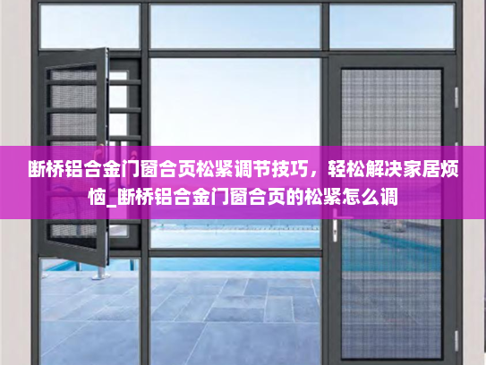 断桥铝合金门窗合页松紧调节技巧，轻松解决家居烦恼_断桥铝合金门窗合页的松紧怎么调