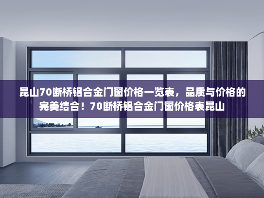 昆山70断桥铝合金门窗价格一览表，品质与价格的完美结合！70断桥铝合金门窗价格表昆山