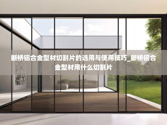 断桥铝合金型材切割片的选用与使用技巧_断桥铝合金型材用什么切割片