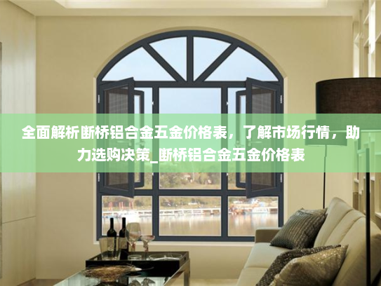 全面解析断桥铝合金五金价格表，了解市场行情，助力选购决策_断桥铝合金五金价格表