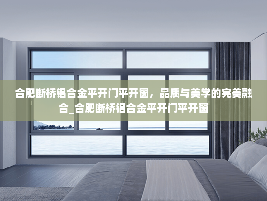 合肥断桥铝合金平开门平开窗，品质与美学的完美融合_合肥断桥铝合金平开门平开窗
