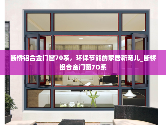 断桥铝合金门窗70系，环保节能的家居新宠儿_断桥铝合金门窗7O系