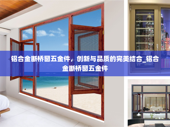 铝合金断桥窗五金件，创新与品质的完美结合_铝合金断桥窗五金件