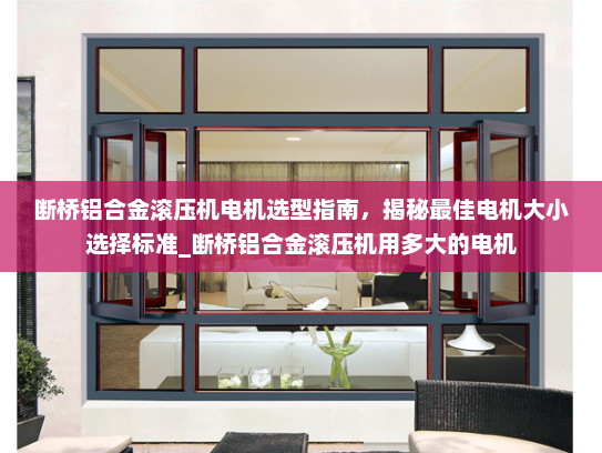 断桥铝合金滚压机电机选型指南，揭秘最佳电机大小选择标准_断桥铝合金滚压机用多大的电机