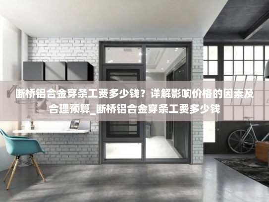 断桥铝合金穿条工费多少钱？详解影响价格的因素及合理预算_断桥铝合金穿条工费多少钱