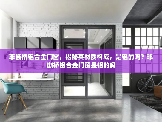 非断桥铝合金门窗，揭秘其材质构成，是铝的吗？非断桥铝合金门窗是铝的吗