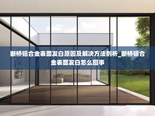 断桥铝合金表面发白原因及解决方法剖析_断桥铝合金表面发白怎么回事