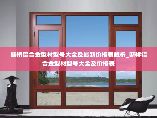 断桥铝合金型材型号大全及最新价格表解析_断桥铝合金型材型号大全及价格表