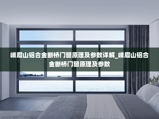 峨眉山铝合金断桥门窗原理及参数详解_峨眉山铝合金断桥门窗原理及参数
