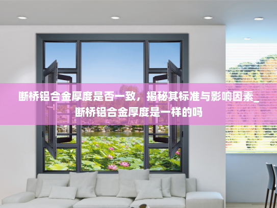 断桥铝合金厚度是否一致，揭秘其标准与影响因素_断桥铝合金厚度是一样的吗