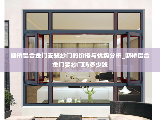 断桥铝合金门安装纱门的价格与优势分析_断桥铝合金门要纱门吗多少钱