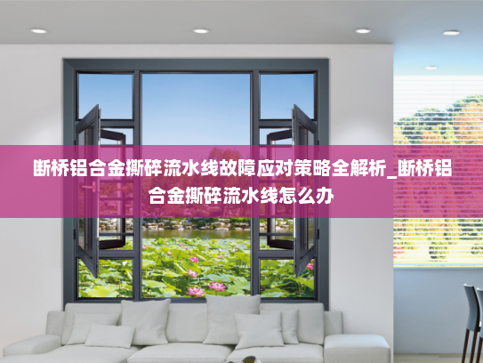 断桥铝合金撕碎流水线故障应对策略全解析_断桥铝合金撕碎流水线怎么办