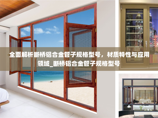 全面解析断桥铝合金管子规格型号，材质特性与应用领域_断桥铝合金管子规格型号