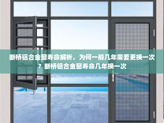 断桥铝合金窗寿命解析，为何一般几年需要更换一次？断桥铝合金窗寿命几年换一次
