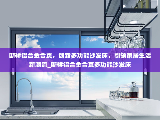 断桥铝合金合页，创新多功能沙发床，引领家居生活新潮流_断桥铝合金合页多功能沙发床