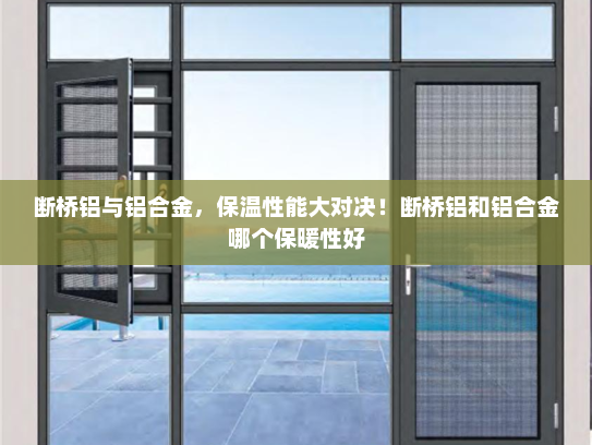 断桥铝与铝合金，保温性能大对决！断桥铝和铝合金哪个保暖性好