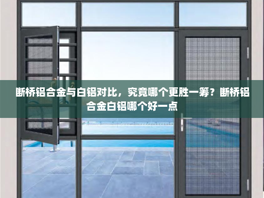 断桥铝合金与白铝对比，究竟哪个更胜一筹？断桥铝合金白铝哪个好一点