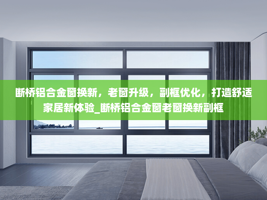 断桥铝合金窗换新，老窗升级，副框优化，打造舒适家居新体验_断桥铝合金窗老窗换新副框