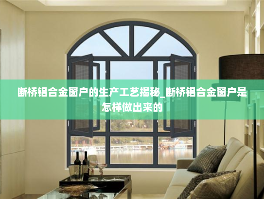 断桥铝合金窗户的生产工艺揭秘_断桥铝合金窗户是怎样做出来的