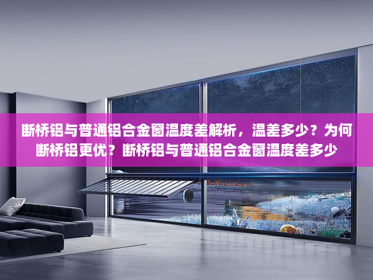 断桥铝与普通铝合金窗温度差解析，温差多少？为何断桥铝更优？断桥铝与普通铝合金窗温度差多少