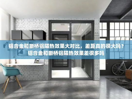 铝合金和断桥铝隔热效果大对比，差距真的很大吗？铝合金和断桥铝隔热效果差很多吗