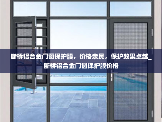 断桥铝合金门窗保护膜，价格亲民，保护效果卓越_断桥铝合金门窗保护膜价格