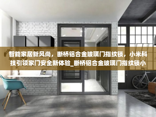 智能家居新风尚，断桥铝合金玻璃门指纹锁，小米科技引领家门安全新体验_断桥铝合金玻璃门指纹锁小米